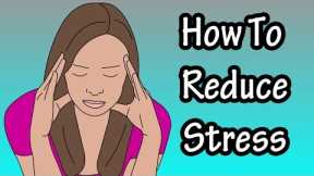 Ways To Reduce Stress - How To Minimize Stress - How To Deal With Stress