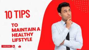 TOP 10 TIPS TO MAINTAIN A HEALTHY LIFESTYLE