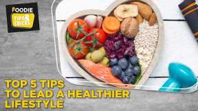Top 5 Tips To Lead A Healthier Lifestyle | Tips & Tricks | The Foodie
