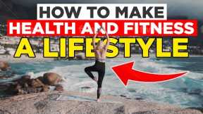 How To Make Health And Fitness A Lifestyle: The Best Tips