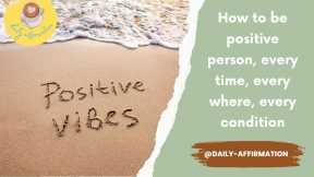 How to be positive person, every time, every where, every condition