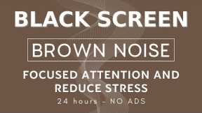 Brown Noise - Black Screen - Sounds 24 hours Focused Attention and Reduce Stress