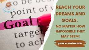 Reach Your Dreams and Goals, No Matter How Impossible They May Seem!