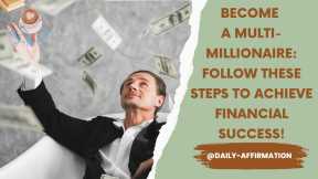 Become a Multi-Millionaire Follow These Steps to Achieve Financial Success!