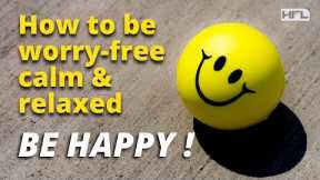 BE HAPPY... Learn how to be worry-free, calm & relaxed