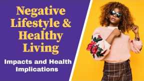 Negative lifestyle and Healthy Living (Impacts and health implications)