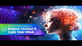 Reduce Cortisol and Calm Your Mind with Stress-Relieving Music Using Natural Healing Frequencies